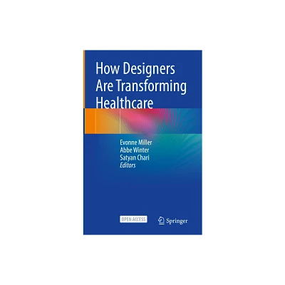 How Designers Are Transforming Healthcare - by Evonne Miller & Abbe Winter & Satyan Chari (Hardcover)