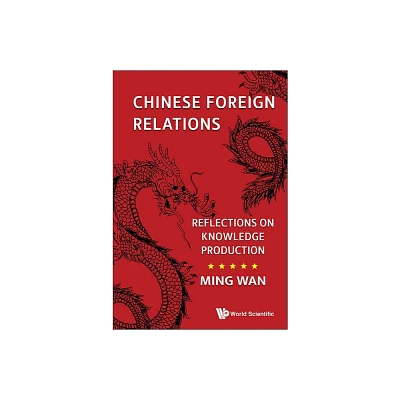 Chinese Foreign Relations: Reflections on Knowledge Production - by Ming Wan (Hardcover)