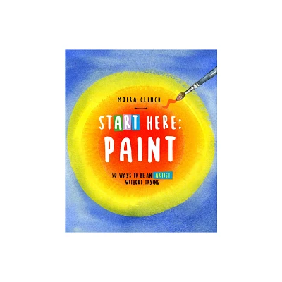 Start Here: Paint - by Moira Clinch (Paperback)