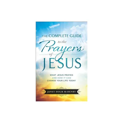 Complete Guide to the Prayers of Jesus - (Paperback)