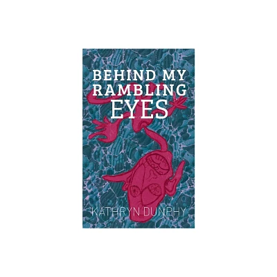 Behind My Rambling Eyes - by Kathryn Dunphy (Paperback)