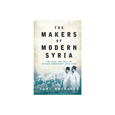 The Makers of Modern Syria - by Sami Moubayed (Paperback)