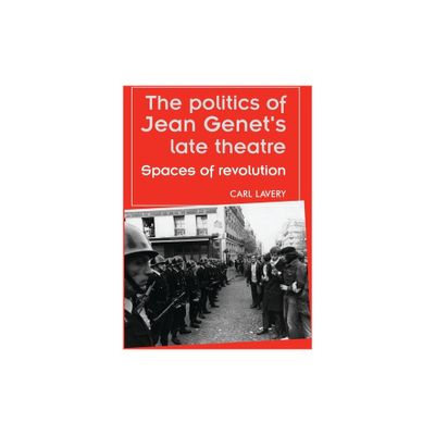 The Politics of Jean Genets Late Theatre - (Theatre: Theory - Practice - Performance) by Carl Lavery (Paperback)