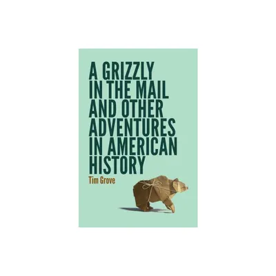 A Grizzly in the Mail and Other Adventures in American History - by Tim Grove (Paperback)