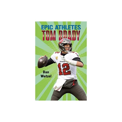 Epic Athletes: Tom Brady - by Dan Wetzel (Paperback)