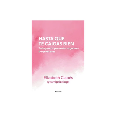 Hasta Que Te Caigas Bien: Trabaja En Ti Para Estar Orgullosa de Quien Eres / Unt Il You Like Yourself - by Elizabeth Claps (Paperback)