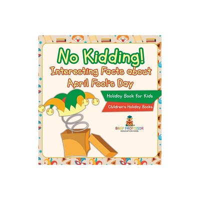 No Kidding! Interesting Facts about April Fools Day - Holiday Book for Kids Childrens Holiday Books - by Baby Professor (Hardcover)