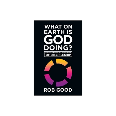 What on Earth Is God Doing? - by Rob Good (Paperback)