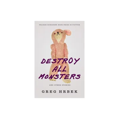 Destroy All Monsters and Other Stories - (The Raz/Shumaker Prairie Schooner Book Prize in Fiction) by Greg Hrbek (Paperback)