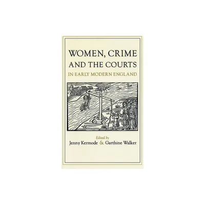 Women, Crime, and the Courts in Early Modern England - by Jenny Kermode & Garthine Walker (Paperback)