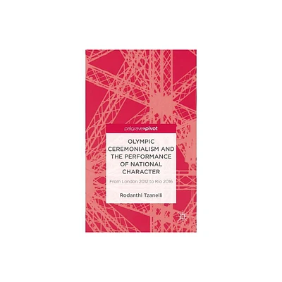 Olympic Ceremonialism and the Performance of National Character - (Palgrave Studies in the Olympic and Paralympic Games) by R Tzanelli (Hardcover)