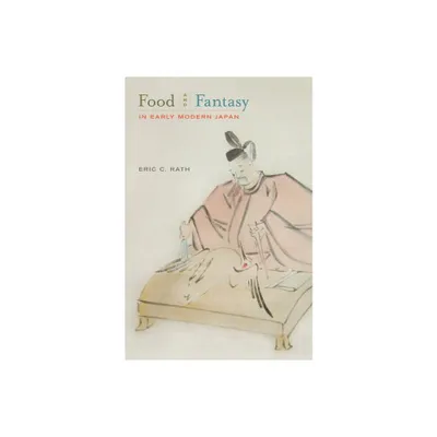 Food and Fantasy in Early Modern Japan - by Eric Rath (Hardcover)