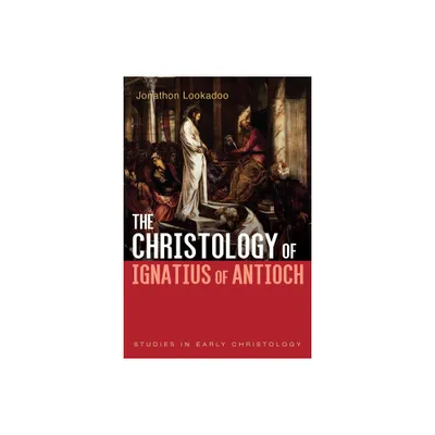 The Christology of Ignatius of Antioch - (Studies in Early Christology) by Jonathon Lookadoo (Paperback)