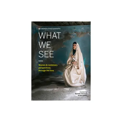 Women Photograph: What We See - by Daniella Zalcman & Sara Ickow (Hardcover)