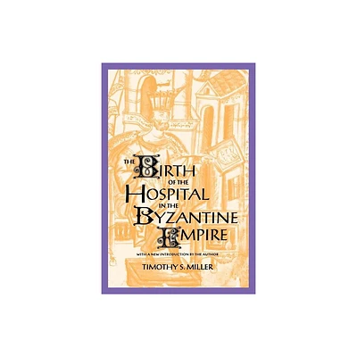 The Birth of the Hospital in the Byzantine Empire - (Supplement to the Bulletin of the History of Medicine) by Timothy S Miller (Paperback)