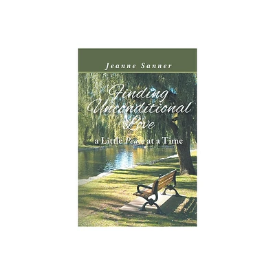 Finding Unconditional Love A Little Peace At A Time - by Jeanne Sanner (Paperback)