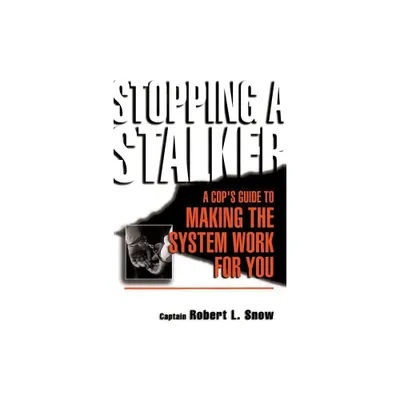 Stopping a Stalker - (Cops Guide to Making the System Work for You) by Robert Snow (Paperback)