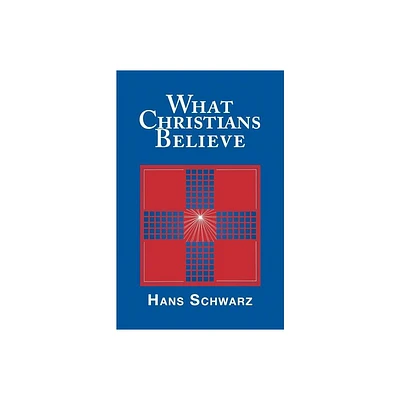 What Christians Believe - by Hans Schwarz (Paperback)