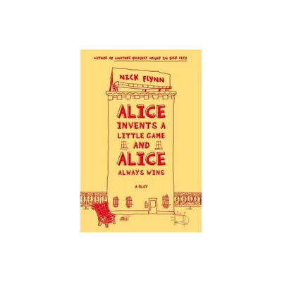 Alice Invents a Little Game and Alice Always Wins - by Nick Flynn (Paperback)