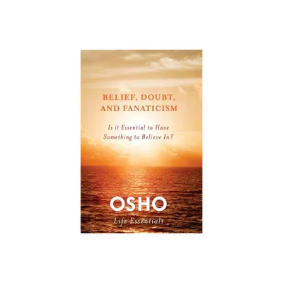 Belief, Doubt, and Fanaticism - (Osho Life Essentials) by Osho (Paperback)