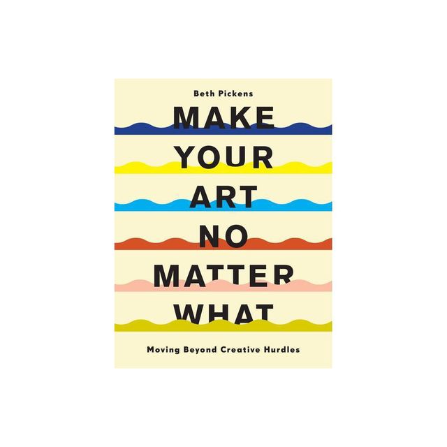 Make Your Art No Matter What - by Beth Pickens (Paperback)