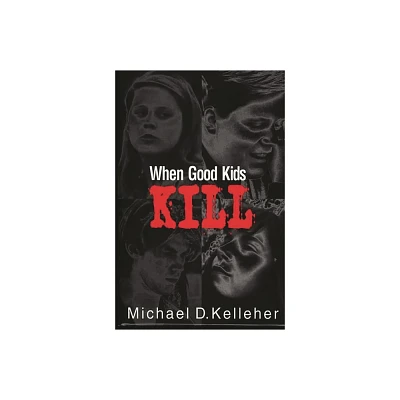 When Good Kids Kill - by Michael Kelleher (Hardcover)