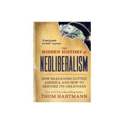 The Hidden History of Neoliberalism - (Thom Hartmann Hidden History) by Thom Hartmann (Paperback)