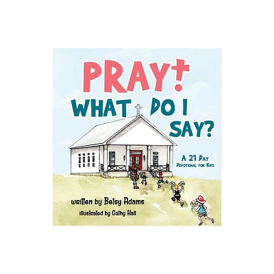 Pray! What Do I Say? - by Betsy Adams (Hardcover)