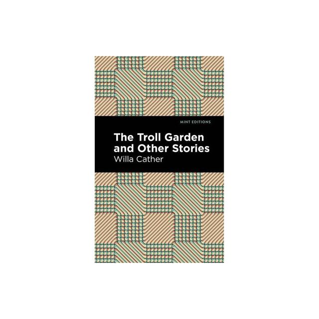 The Troll Garden and Other Stories - (Mint Editions (Short Story Collections and Anthologies)) by Willa Cather (Paperback)