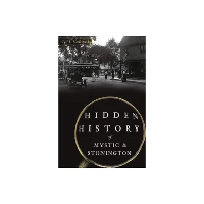 Hidden History of Mystic & Stonington - by Gail B MacDonald (Paperback)