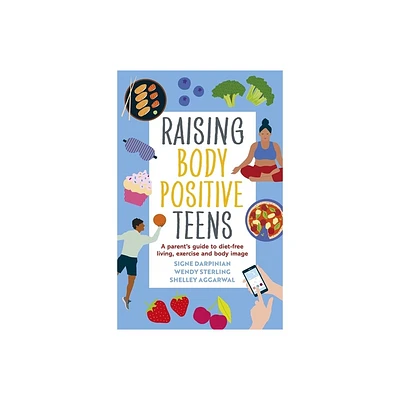 Raising Body Positive Teens - by Signe Darpinian & Wendy Sterling & Shelley Aggarwal (Paperback)