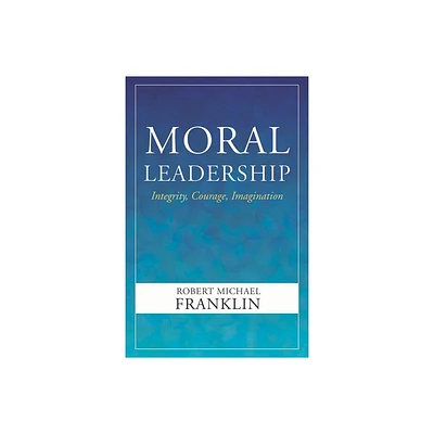 Moral Leadership: Integrity, Courage, Imagination - by Robert Michael Franklin (Paperback)