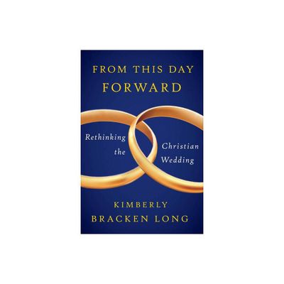 From This Day Forward--Rethinking the Christian Wedding - by Kimberly Bracken Long (Paperback)