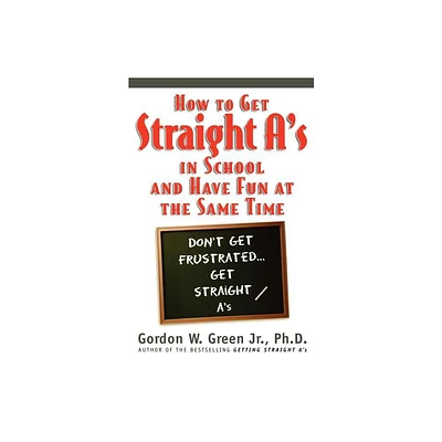 How to Get Straight As in School and Have Fun at the Same Time - by Gordon W Green (Paperback)