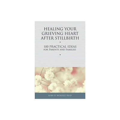 Healing Your Grieving Heart After Stillbirth - by Alan D Wolfelt (Paperback)