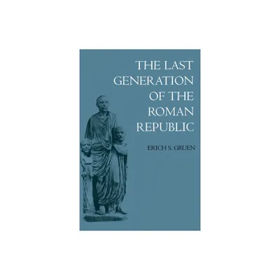 The Last Generation of the Roman Republic - by Erich S Gruen (Paperback)