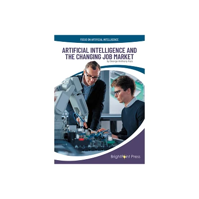 Artificial Intelligence and the Changing Job Market - (Focus on Artificial Intelligence) by George Anthony Kulz (Hardcover)