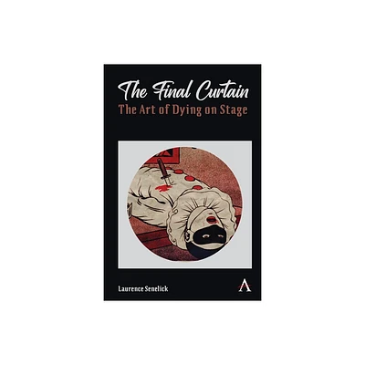 The Final Curtain: The Art of Dying on Stage - (Anthem Studies in Theatre and Performance) by Laurence Senelick (Hardcover)