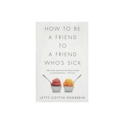 How to Be a Friend to a Friend Whos Sick - by Letty Cottin Pogrebin (Paperback)