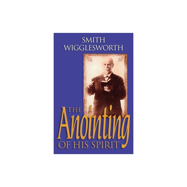 The Anointing of His Spirit - by Smith Wigglesworth (Paperback)