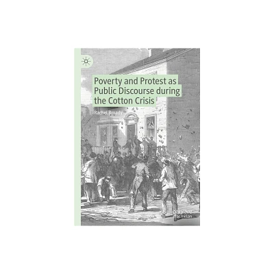 Poverty and Protest as Public Discourse During the Cotton Crisis - (Neglected Voices from the Past) by Rachel Broady (Hardcover)