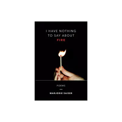 I Have Nothing to Say about Fire - by Marjorie Saiser (Paperback)