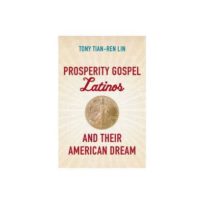 Prosperity Gospel Latinos and Their American Dream - (Where Religion Lives) by Tony Tian-Ren Lin (Paperback)