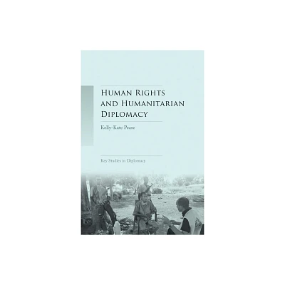 Human Rights and Humanitarian Diplomacy - (Key Studies in Diplomacy) by Kelly-Kate Pease (Paperback)