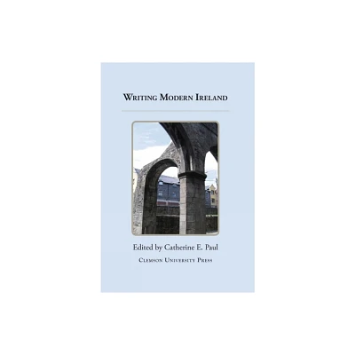 Writing Modern Ireland - (Clemson University Press: Ireland in the Arts & Humanities) by Catherine E Paul (Hardcover)