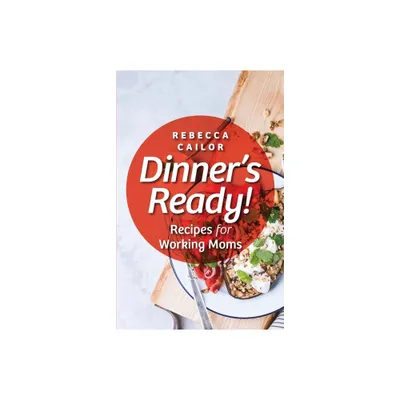 Dinners Ready! Recipes for Working Moms - by Rebecca Cailor (Paperback)