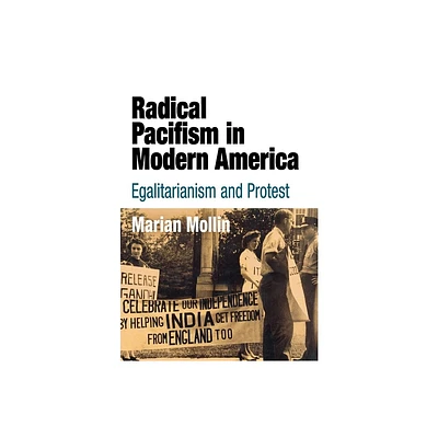 Radical Pacifism in Modern America - (Politics and Culture in Modern America) by Marian Mollin (Hardcover)