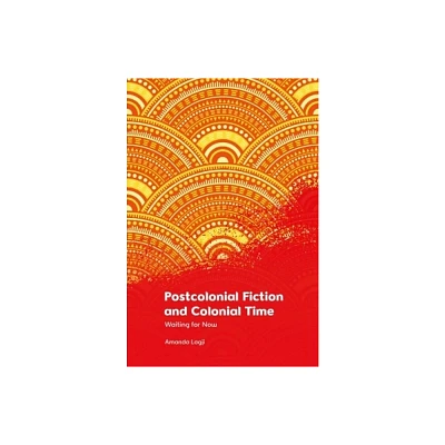 Postcolonial Fiction and Colonial Time - by Amanda Lagji (Hardcover)