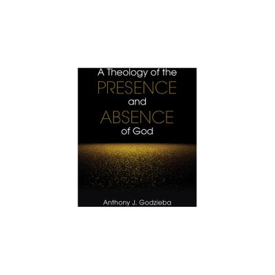 A Theology of the Presence and Absence of God - by Anthony J Godzieba (Paperback)