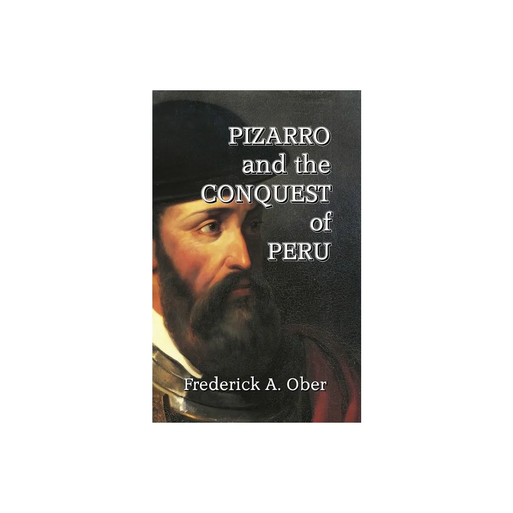 Pizarro and the Conquest of Peru - by Frederick A Ober (Hardcover)